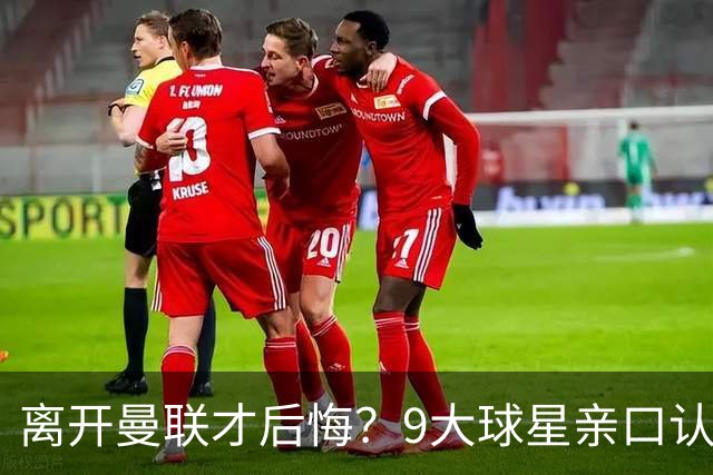 离开曼联才后悔？9大球星亲口认错，小贝基恩在列