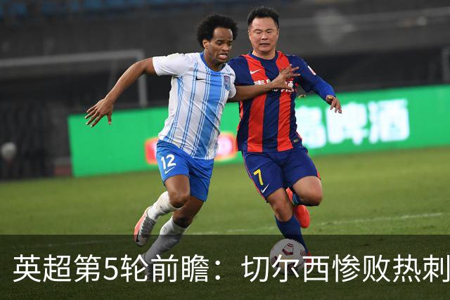 英超第5轮前瞻：切尔西惨败热刺哑火，枪手阿森纳稳了？